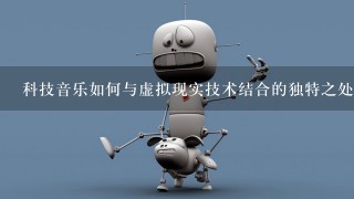 科技音乐如何与虚拟现实技术结合的独特之处?